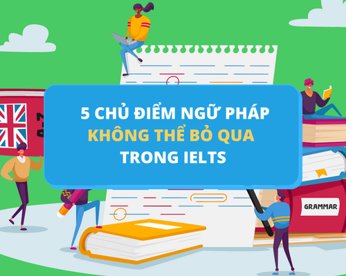 5 chủ điểm ngữ pháp không thể bỏ qua trong bài thi IELTS